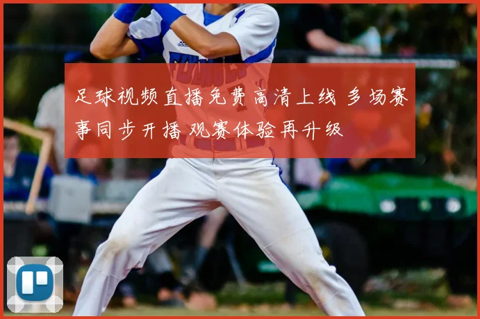 足球视频直播免费高清上线 多场赛事同步开播 观赛体验再升级