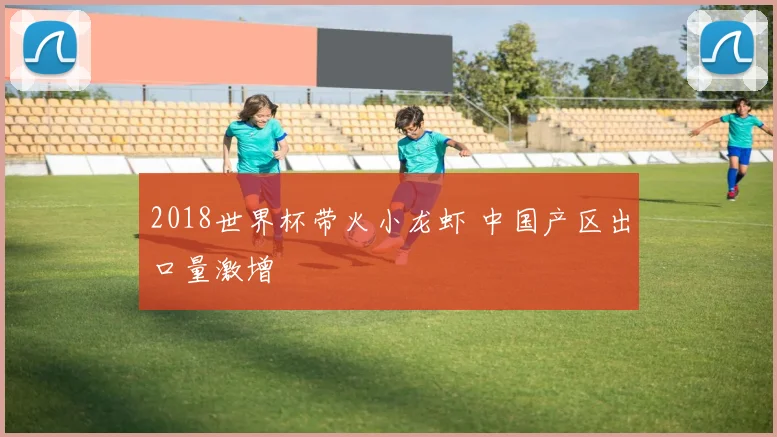 2018世界杯带火小龙虾 中国产区出口量激增