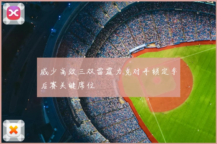 威少高效三双雷霆力克对手锁定季后赛关键席位