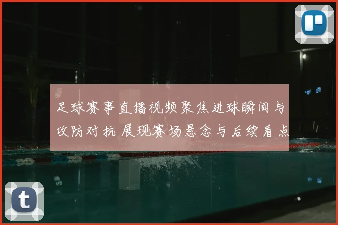 足球赛事直播视频聚焦进球瞬间与攻防对抗 展现赛场悬念与后续看点