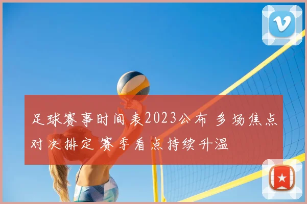 足球赛事时间表2023公布 多场焦点对决排定 赛季看点持续升温