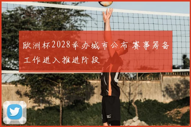 欧洲杯2028举办城市公布 赛事筹备工作进入推进阶段
