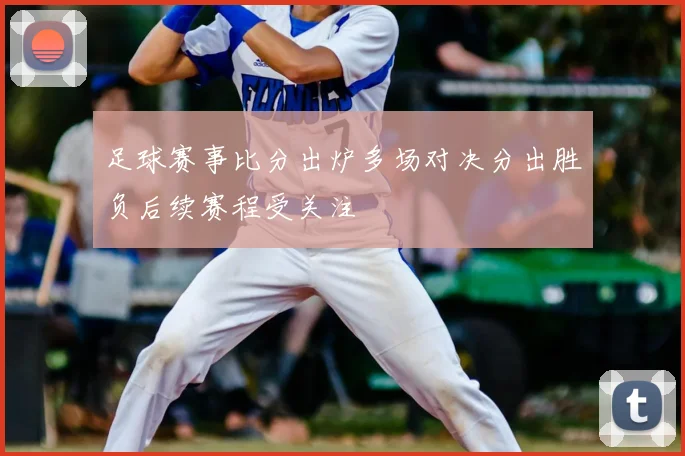 足球赛事比分出炉多场对决分出胜负后续赛程受关注