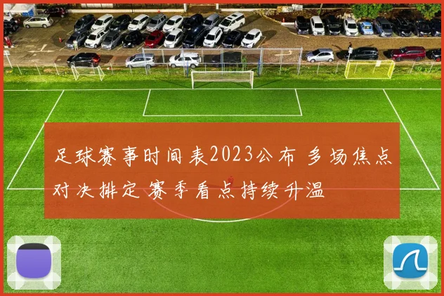 足球赛事时间表2023公布 多场焦点对决排定 赛季看点持续升温