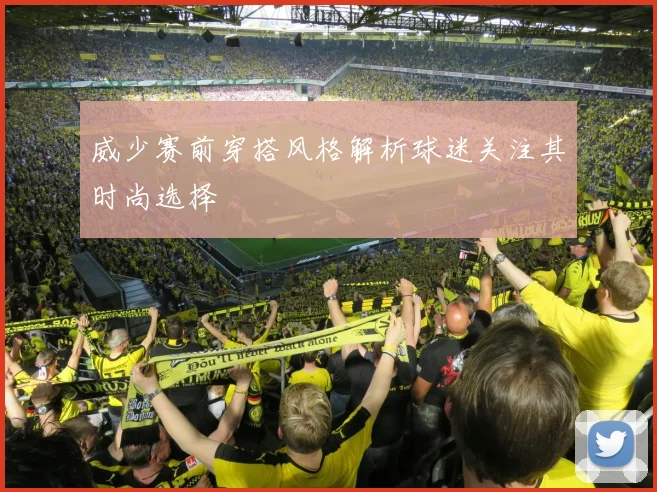 威少赛前穿搭风格解析球迷关注其时尚选择