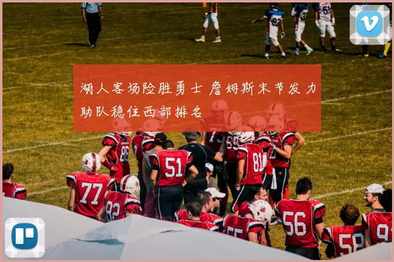 湖人客场险胜勇士 詹姆斯末节发力助队稳住西部排名