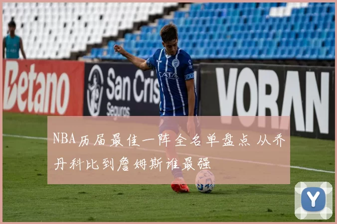 NBA历届最佳一阵全名单盘点 从乔丹科比到詹姆斯谁最强