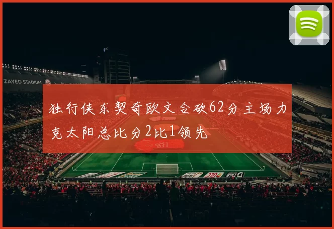 独行侠东契奇欧文合砍62分主场力克太阳总比分2比1领先