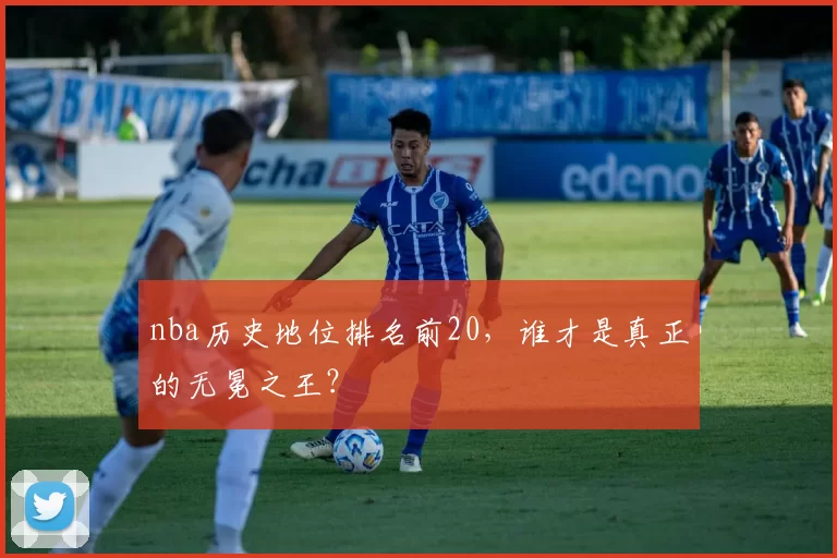 nba历史地位排名前20，谁才是真正的无冕之王？