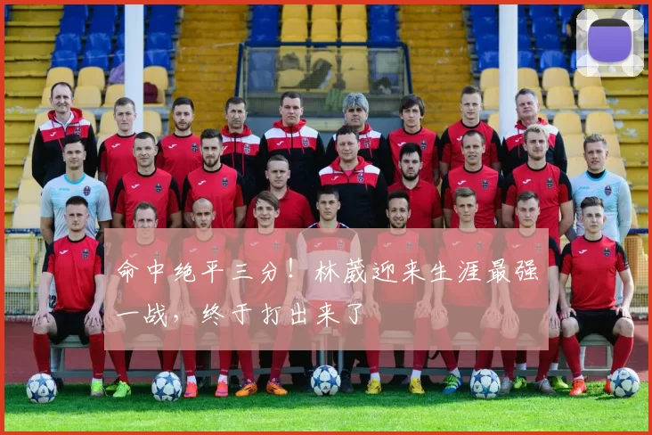 命中绝平三分！林葳迎来生涯最强一战，终于打出来了