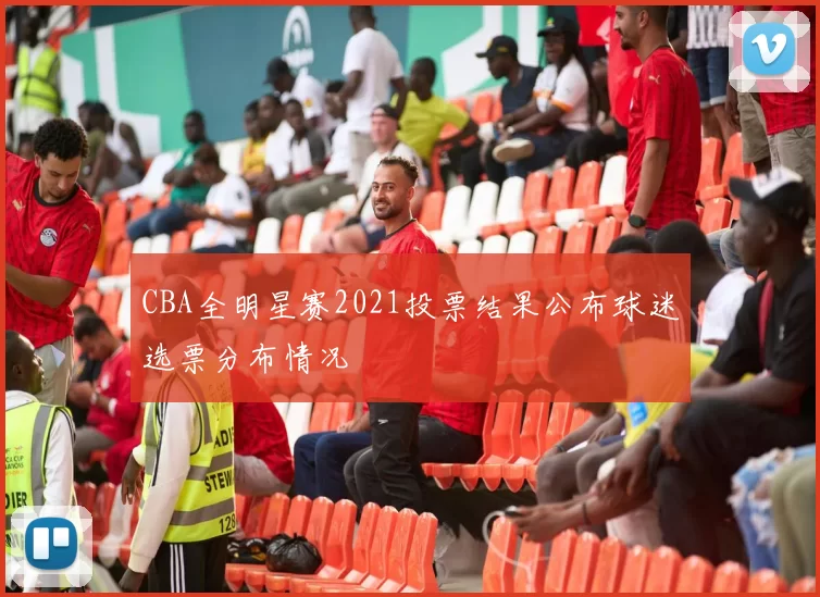 CBA全明星赛2021投票结果公布球迷选票分布情况