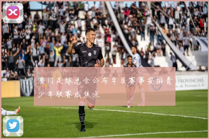 澳门足球总会公布年度赛事安排青少年联赛成焦点