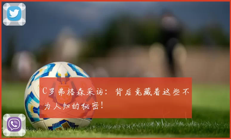 C罗弗格森采访:背后竟藏着这些不为人知的秘密!