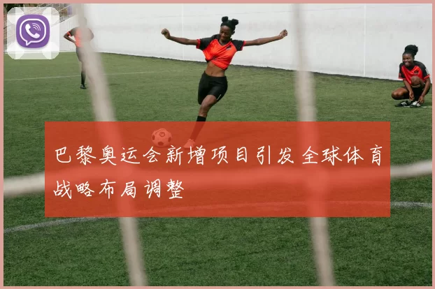 巴黎奥运会新增项目引发全球体育战略布局调整