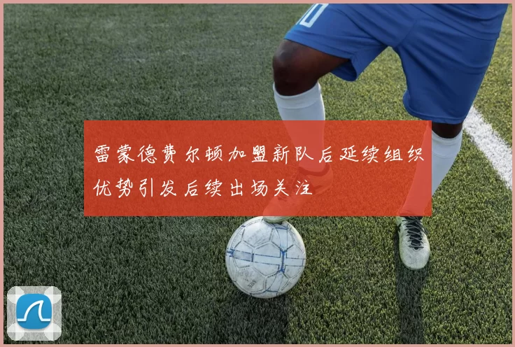 雷蒙德费尔顿加盟新队后延续组织优势引发后续出场关注