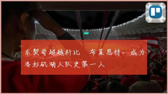 东契奇超越科比・布莱恩特，成为洛杉矶湖人队史第一人