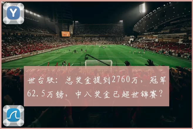 世台联：总奖金提到2760万，冠军62.5万镑，中八奖金已超世锦赛？