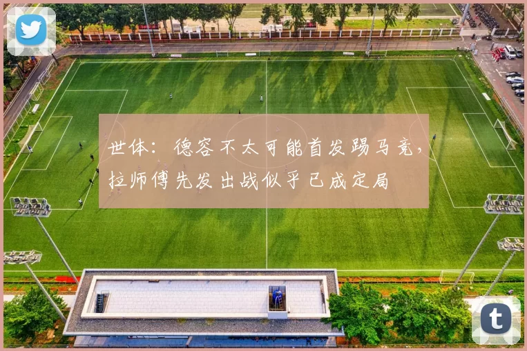 世体：德容不太可能首发踢马竞，拉师傅先发出战似乎已成定局