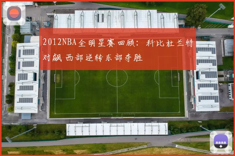 2012NBA全明星赛回顾:科比杜兰特对飙 西部逆转东部夺胜