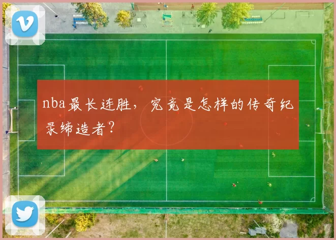nba最长连胜，究竟是怎样的传奇纪录缔造者？