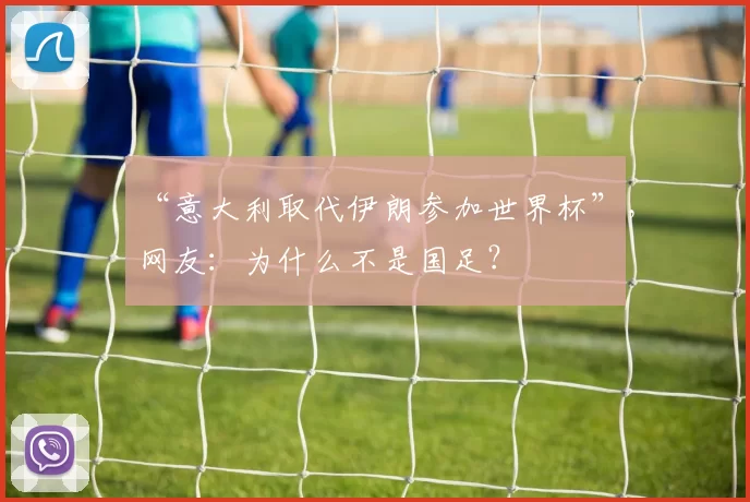 “意大利取代伊朗参加世界杯”，网友：为什么不是国足？