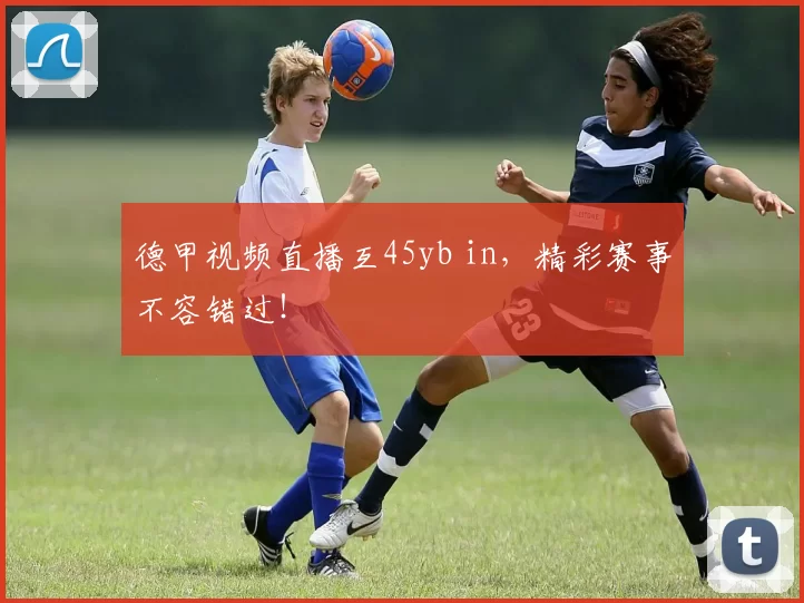 德甲视频直播互45yb in，精彩赛事不容错过！