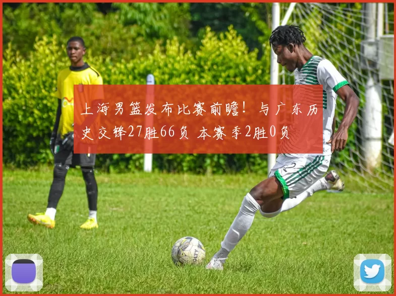 上海男篮发布比赛前瞻!与广东历史交锋27胜66负 本赛季2胜0负