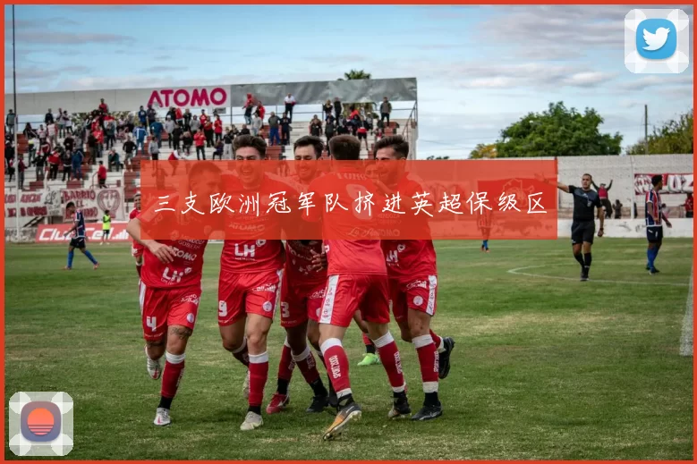 三支欧洲冠军队挤进英超保级区